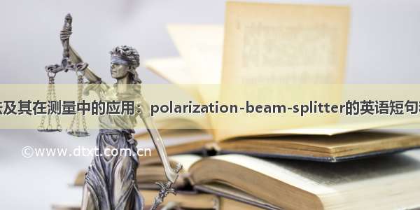 偏振分束法及其在测量中的应用：polarization-beam-splitter的英语短句和例句大全