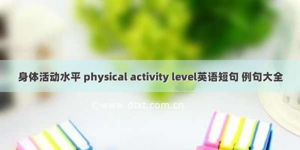 身体活动水平 physical activity level英语短句 例句大全
