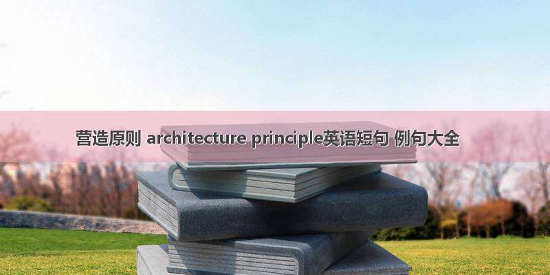 营造原则 architecture principle英语短句 例句大全