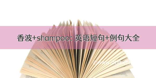 香波+shampoo: 英语短句+例句大全