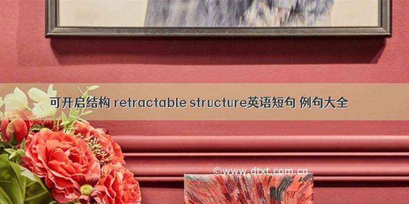 可开启结构 retractable structure英语短句 例句大全