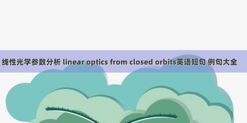 线性光学参数分析 linear optics from closed orbits英语短句 例句大全
