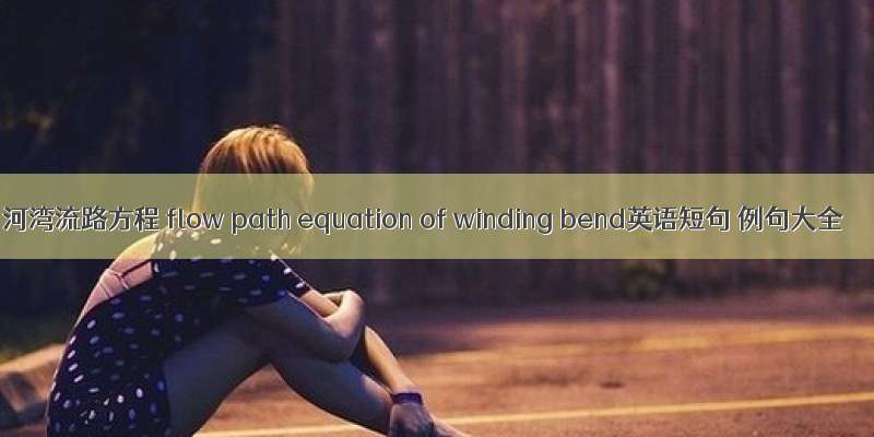 河湾流路方程 flow path equation of winding bend英语短句 例句大全