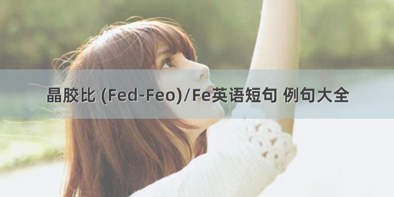 晶胶比 (Fed-Feo)/Fe英语短句 例句大全