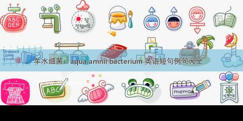 羊水细菌：aqua amnii bacterium 英语短句例句大全