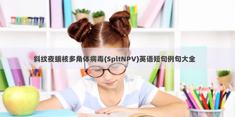 斜纹夜蛾核多角体病毒(SpltNPV)英语短句例句大全