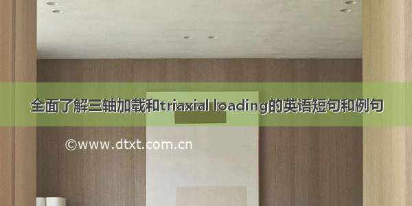 全面了解三轴加载和triaxial loading的英语短句和例句