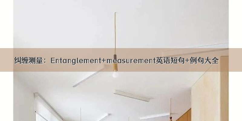 纠缠测量：Entanglement+measurement英语短句+例句大全