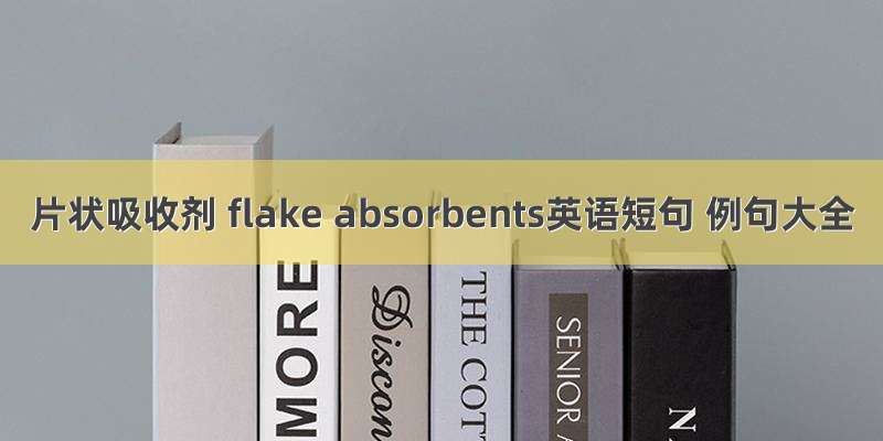 片状吸收剂 flake absorbents英语短句 例句大全