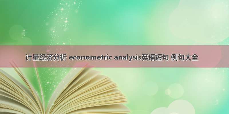 计量经济分析 econometric analysis英语短句 例句大全