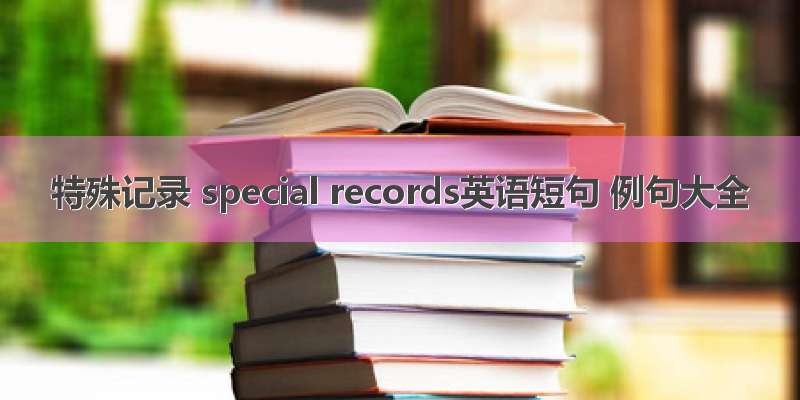 特殊记录 special records英语短句 例句大全