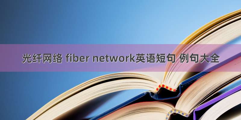 光纤网络 fiber network英语短句 例句大全