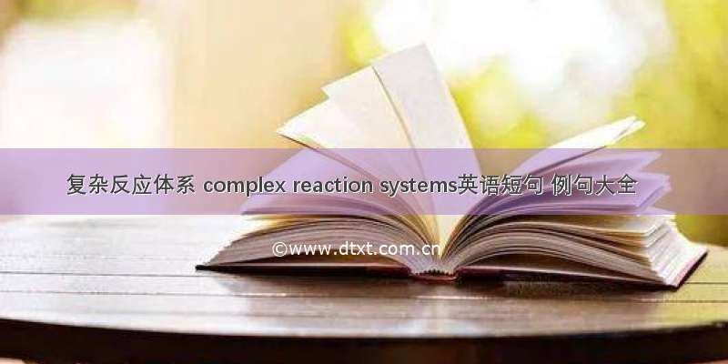 复杂反应体系 complex reaction systems英语短句 例句大全