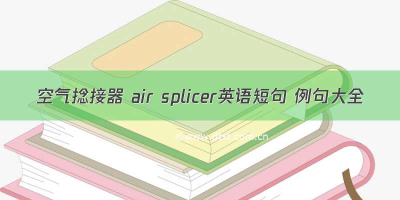 空气捻接器 air splicer英语短句 例句大全