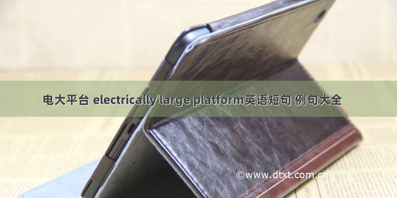 电大平台 electrically large platform英语短句 例句大全