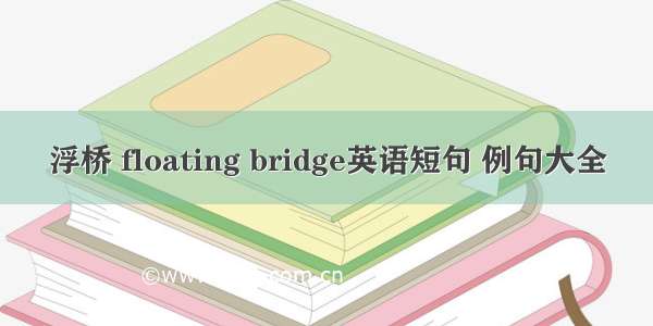 浮桥 floating bridge英语短句 例句大全