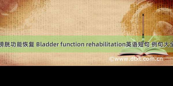 膀胱功能恢复 Bladder function rehabilitation英语短句 例句大全