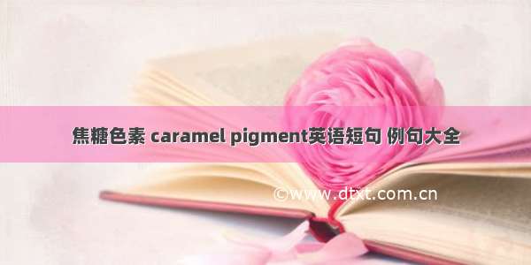 焦糖色素 caramel pigment英语短句 例句大全
