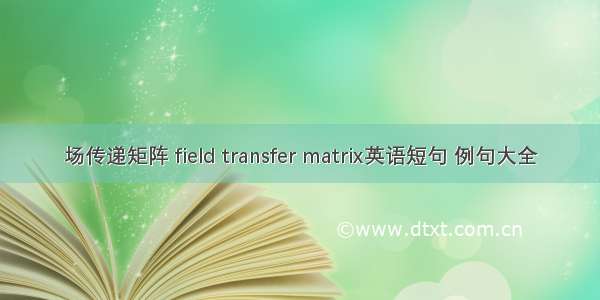 场传递矩阵 field transfer matrix英语短句 例句大全