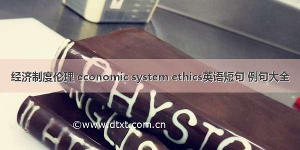 经济制度伦理 economic system ethics英语短句 例句大全