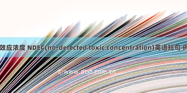非检测效应浓度 NDEC(no-detected toxic concentration)英语短句 例句大全