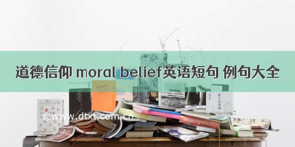 道德信仰 moral belief英语短句 例句大全