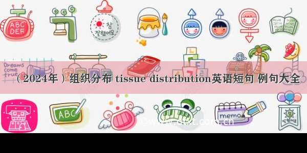 （2024年）组织分布 tissue distribution英语短句 例句大全