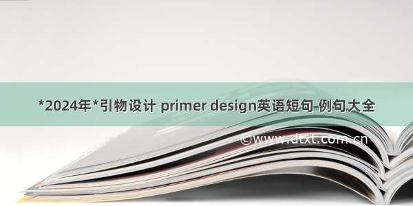 *2024年*引物设计 primer design英语短句 例句大全