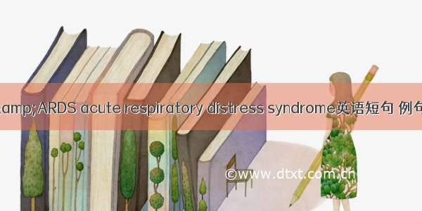 05月&ARDS acute respiratory distress syndrome英语短句 例句大全