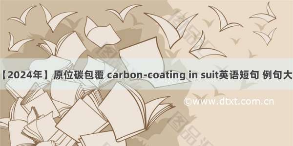 【2024年】原位碳包覆 carbon-coating in suit英语短句 例句大全