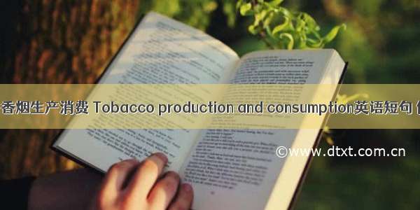 【05月】香烟生产消费 Tobacco production and consumption英语短句 例句大全