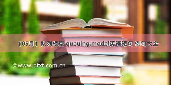 （05月）队列模型 queuing model英语短句 例句大全