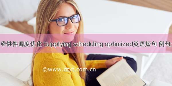 06月@供件调度优化 Supplying scheduling optimized英语短句 例句大全