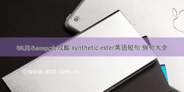 06月&合成酯 synthetic ester英语短句 例句大全