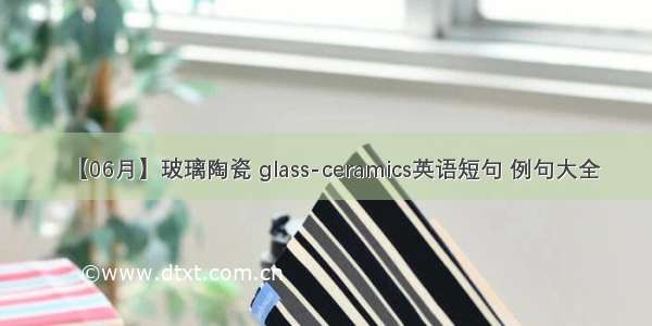 【06月】玻璃陶瓷 glass-ceramics英语短句 例句大全