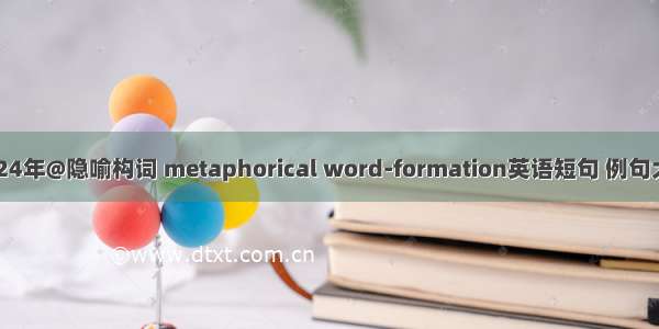 2024年@隐喻构词 metaphorical word-formation英语短句 例句大全