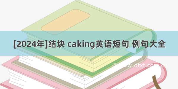 [2024年]结块 caking英语短句 例句大全