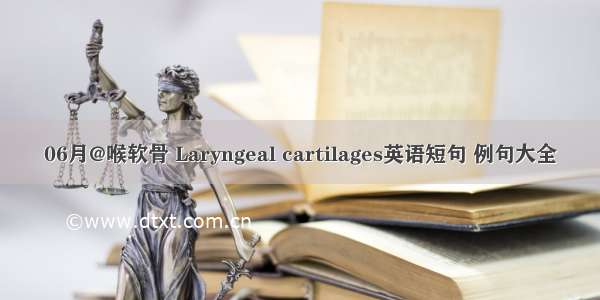 06月@喉软骨 Laryngeal cartilages英语短句 例句大全