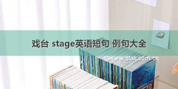 戏台 stage英语短句 例句大全