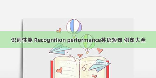 识别性能 Recognition performance英语短句 例句大全