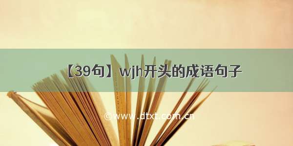 【39句】wjh开头的成语句子