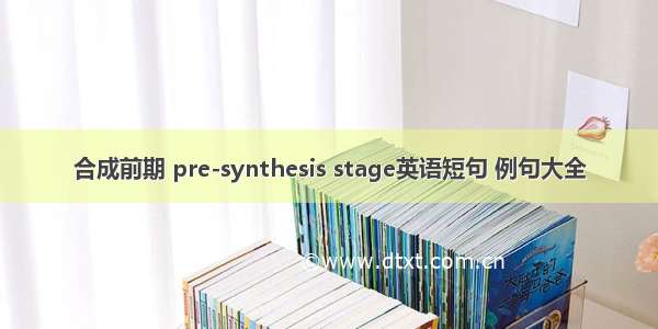 合成前期 pre-synthesis stage英语短句 例句大全