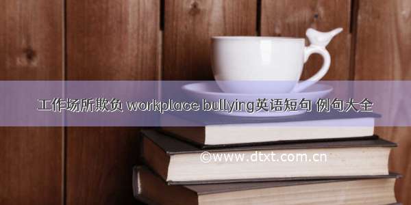 工作场所欺负 workplace bullying英语短句 例句大全