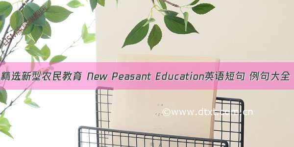 精选新型农民教育 New Peasant Education英语短句 例句大全