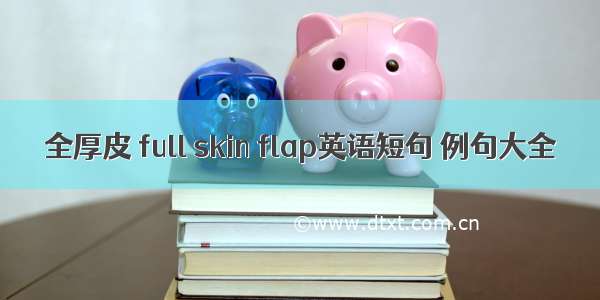 全厚皮 full skin flap英语短句 例句大全