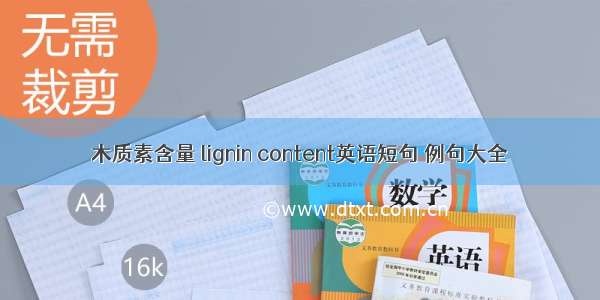 木质素含量 lignin content英语短句 例句大全