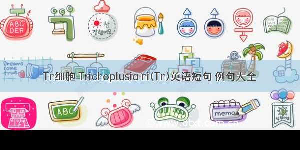 Tn细胞 Trichoplusia ni(Tn)英语短句 例句大全