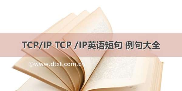 TCP/IP TCP /IP英语短句 例句大全