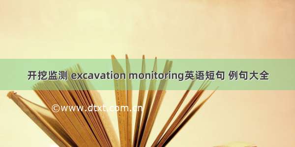 开挖监测 excavation monitoring英语短句 例句大全