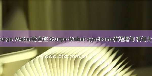 Sturge-Weber综合征 Sturge-Weber syndrome英语短句 例句大全